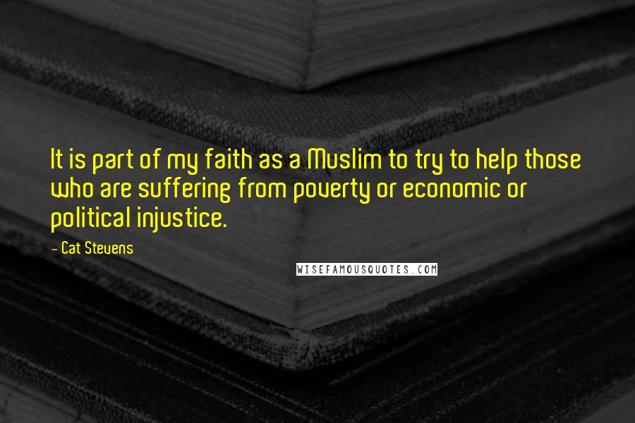 Cat Stevens Quotes: It is part of my faith as a Muslim to try to help those who are suffering from poverty or economic or political injustice.