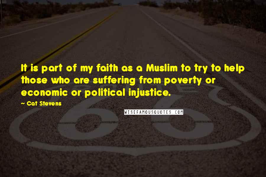 Cat Stevens Quotes: It is part of my faith as a Muslim to try to help those who are suffering from poverty or economic or political injustice.