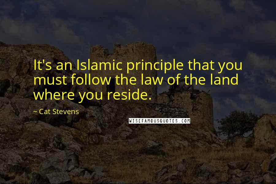 Cat Stevens Quotes: It's an Islamic principle that you must follow the law of the land where you reside.