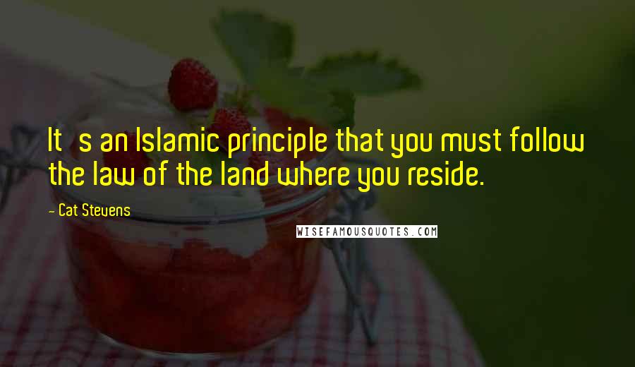 Cat Stevens Quotes: It's an Islamic principle that you must follow the law of the land where you reside.