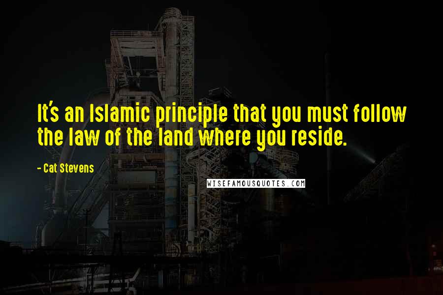 Cat Stevens Quotes: It's an Islamic principle that you must follow the law of the land where you reside.