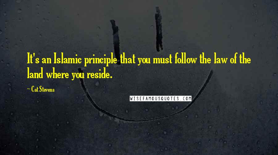 Cat Stevens Quotes: It's an Islamic principle that you must follow the law of the land where you reside.