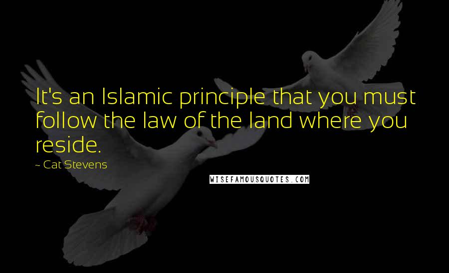 Cat Stevens Quotes: It's an Islamic principle that you must follow the law of the land where you reside.