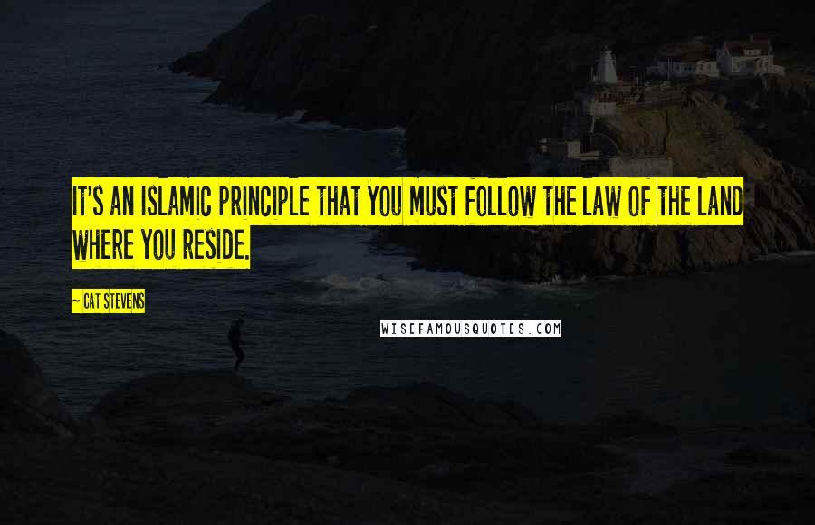 Cat Stevens Quotes: It's an Islamic principle that you must follow the law of the land where you reside.