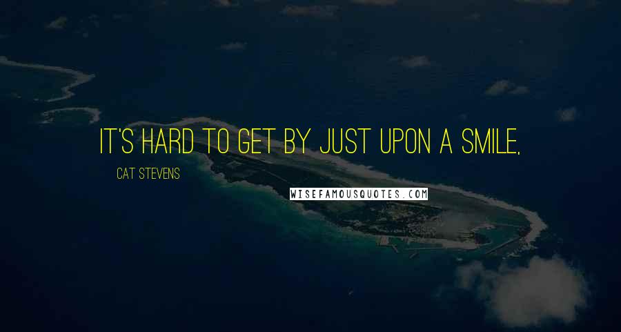 Cat Stevens Quotes: It's hard to get by just upon a smile,