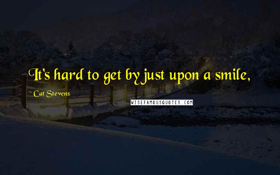 Cat Stevens Quotes: It's hard to get by just upon a smile,