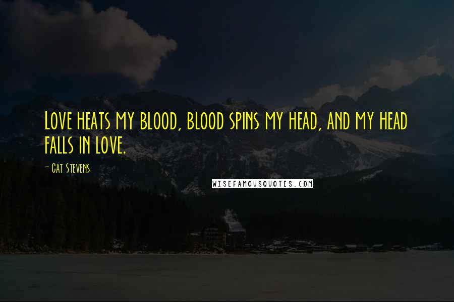 Cat Stevens Quotes: Love heats my blood, blood spins my head, and my head falls in love.