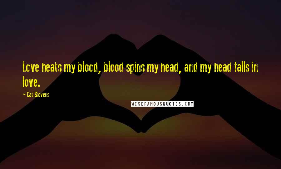 Cat Stevens Quotes: Love heats my blood, blood spins my head, and my head falls in love.