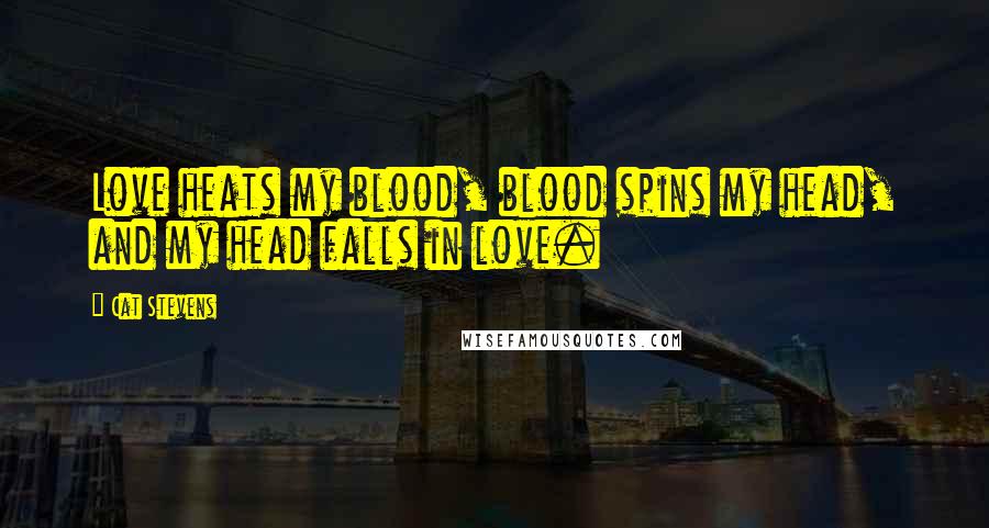 Cat Stevens Quotes: Love heats my blood, blood spins my head, and my head falls in love.