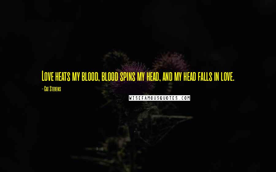 Cat Stevens Quotes: Love heats my blood, blood spins my head, and my head falls in love.