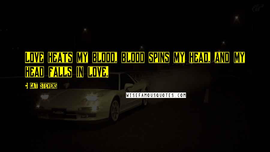 Cat Stevens Quotes: Love heats my blood, blood spins my head, and my head falls in love.