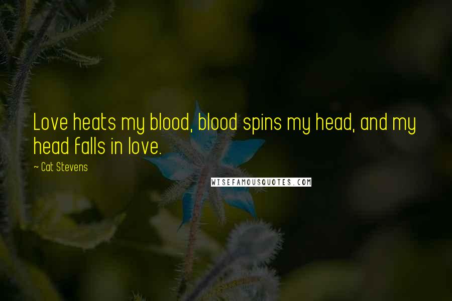 Cat Stevens Quotes: Love heats my blood, blood spins my head, and my head falls in love.