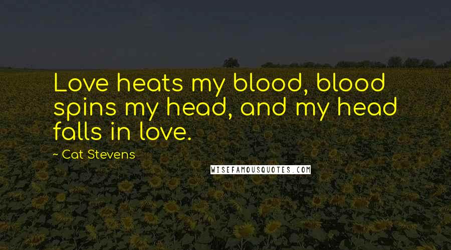 Cat Stevens Quotes: Love heats my blood, blood spins my head, and my head falls in love.