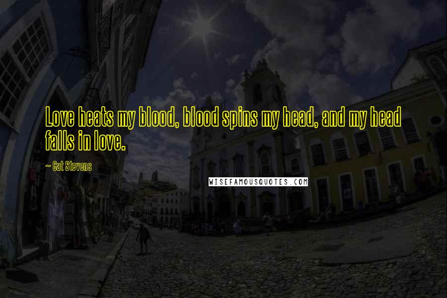 Cat Stevens Quotes: Love heats my blood, blood spins my head, and my head falls in love.