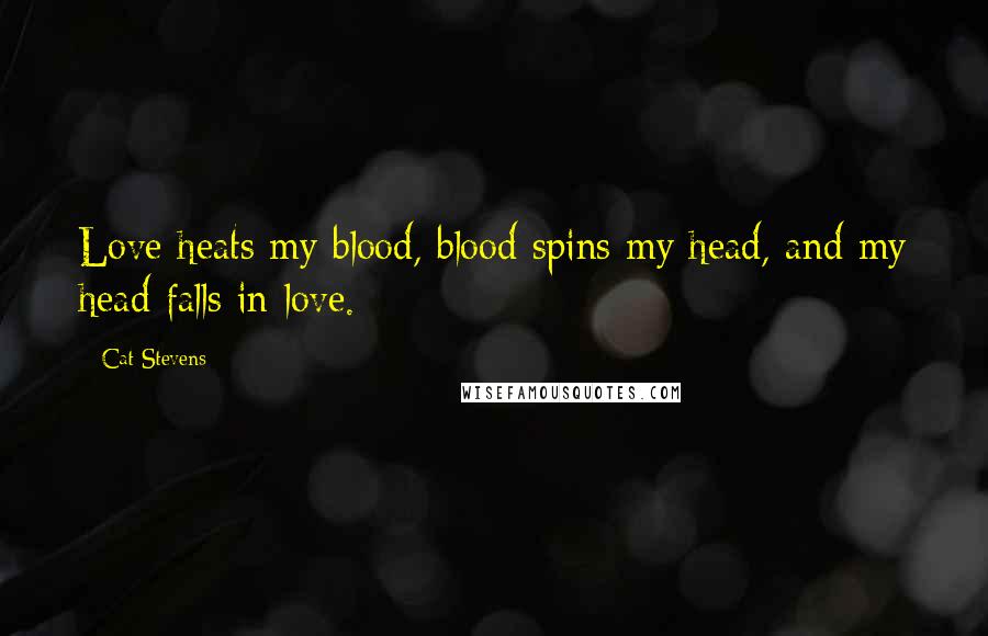 Cat Stevens Quotes: Love heats my blood, blood spins my head, and my head falls in love.