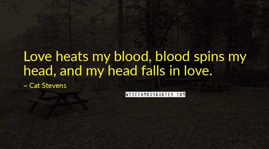 Cat Stevens Quotes: Love heats my blood, blood spins my head, and my head falls in love.