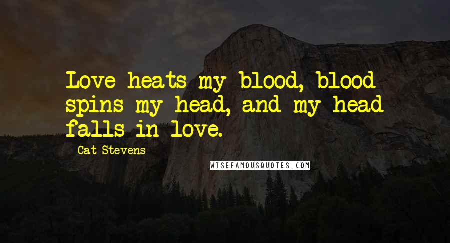 Cat Stevens Quotes: Love heats my blood, blood spins my head, and my head falls in love.