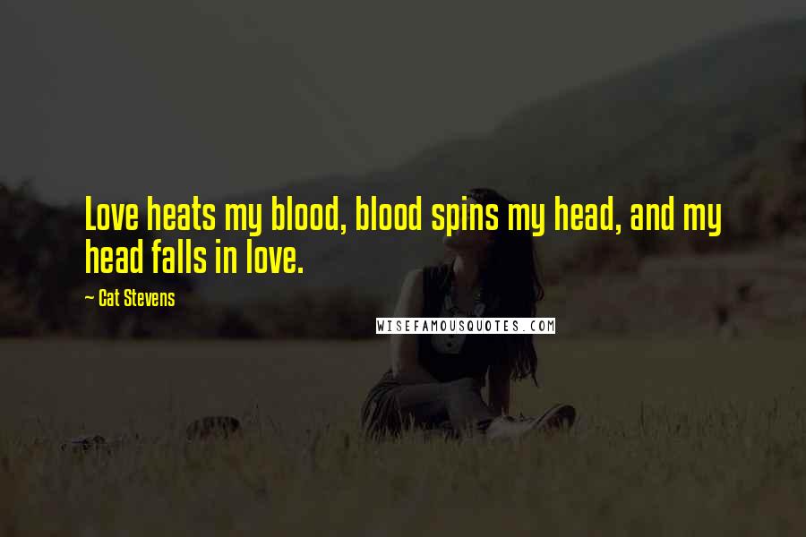 Cat Stevens Quotes: Love heats my blood, blood spins my head, and my head falls in love.