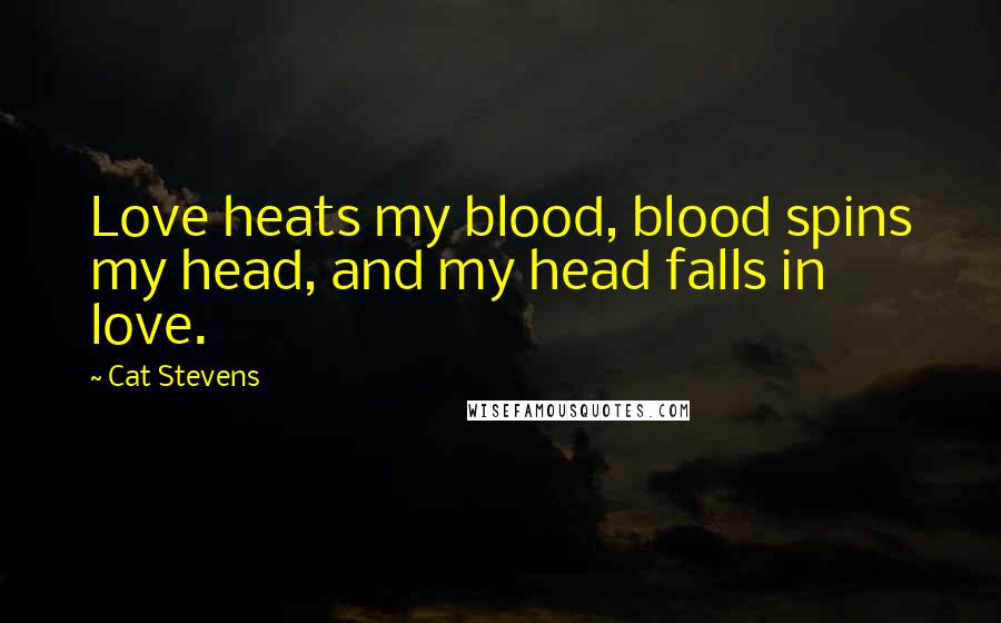 Cat Stevens Quotes: Love heats my blood, blood spins my head, and my head falls in love.