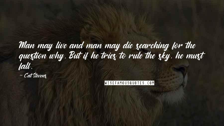 Cat Stevens Quotes: Man may live and man may die searching for the question why. But if he tries to rule the sky, he must fall.