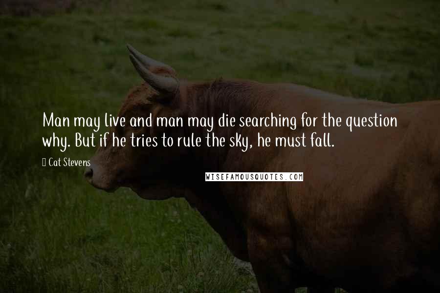 Cat Stevens Quotes: Man may live and man may die searching for the question why. But if he tries to rule the sky, he must fall.