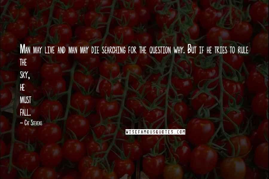 Cat Stevens Quotes: Man may live and man may die searching for the question why. But if he tries to rule the sky, he must fall.