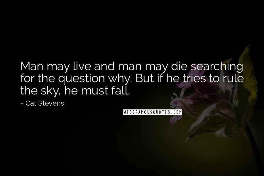 Cat Stevens Quotes: Man may live and man may die searching for the question why. But if he tries to rule the sky, he must fall.