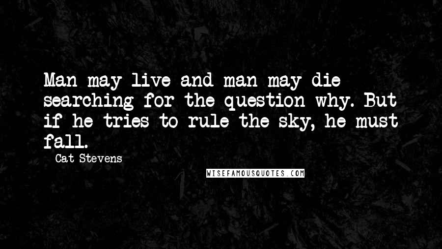 Cat Stevens Quotes: Man may live and man may die searching for the question why. But if he tries to rule the sky, he must fall.