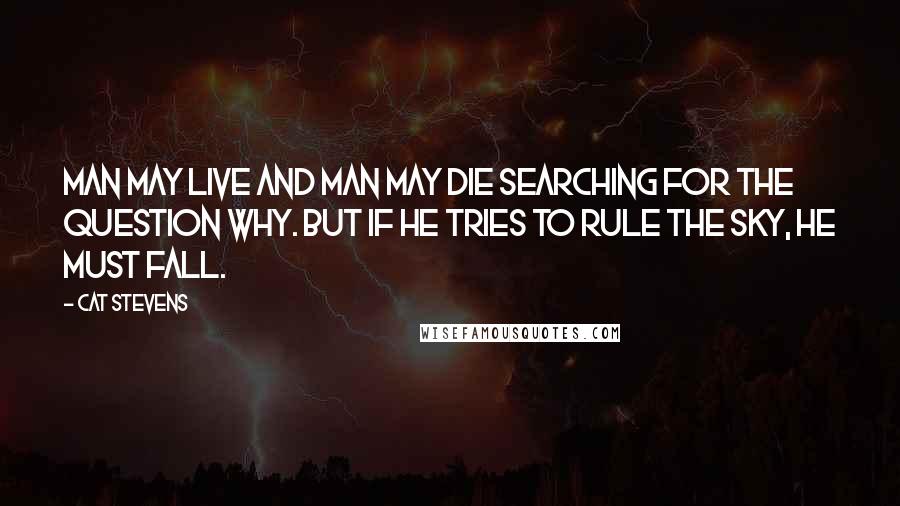 Cat Stevens Quotes: Man may live and man may die searching for the question why. But if he tries to rule the sky, he must fall.