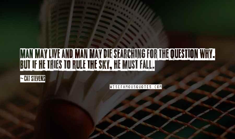 Cat Stevens Quotes: Man may live and man may die searching for the question why. But if he tries to rule the sky, he must fall.