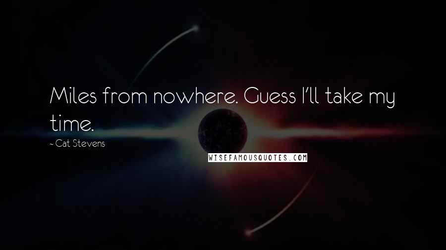 Cat Stevens Quotes: Miles from nowhere. Guess I'll take my time.