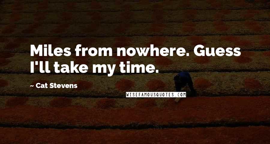 Cat Stevens Quotes: Miles from nowhere. Guess I'll take my time.