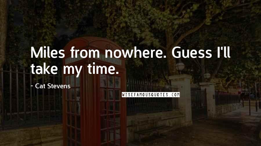 Cat Stevens Quotes: Miles from nowhere. Guess I'll take my time.