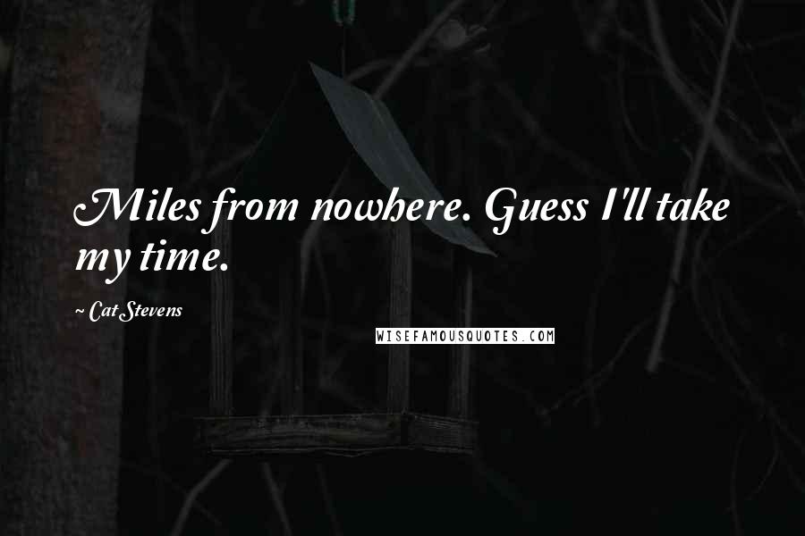 Cat Stevens Quotes: Miles from nowhere. Guess I'll take my time.