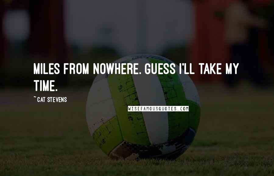 Cat Stevens Quotes: Miles from nowhere. Guess I'll take my time.