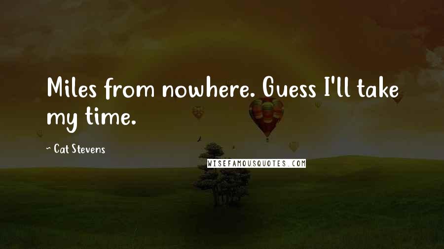 Cat Stevens Quotes: Miles from nowhere. Guess I'll take my time.