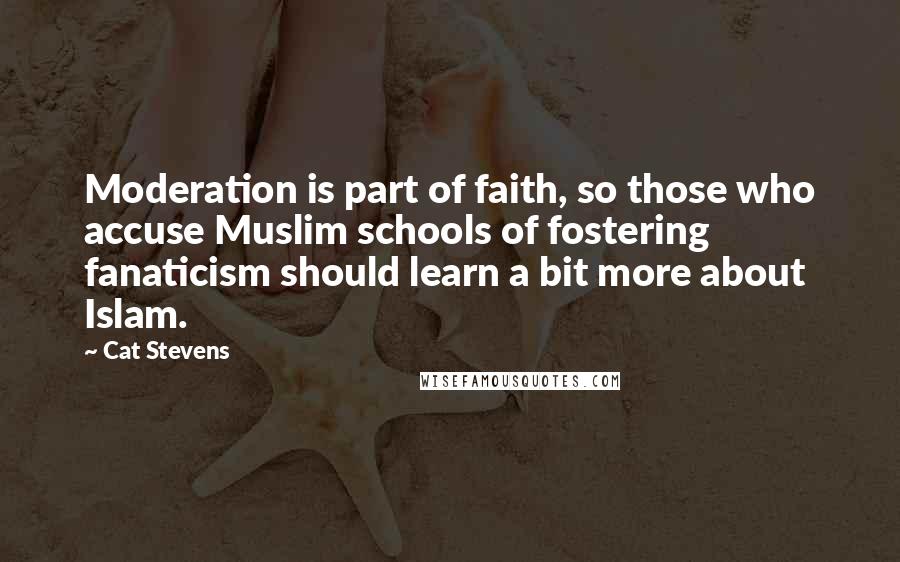Cat Stevens Quotes: Moderation is part of faith, so those who accuse Muslim schools of fostering fanaticism should learn a bit more about Islam.