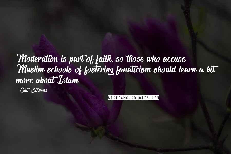 Cat Stevens Quotes: Moderation is part of faith, so those who accuse Muslim schools of fostering fanaticism should learn a bit more about Islam.