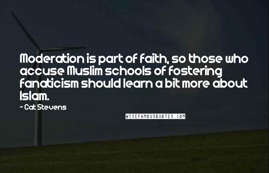 Cat Stevens Quotes: Moderation is part of faith, so those who accuse Muslim schools of fostering fanaticism should learn a bit more about Islam.