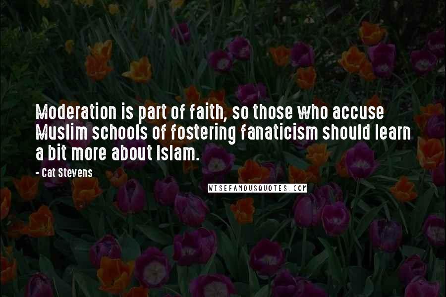 Cat Stevens Quotes: Moderation is part of faith, so those who accuse Muslim schools of fostering fanaticism should learn a bit more about Islam.