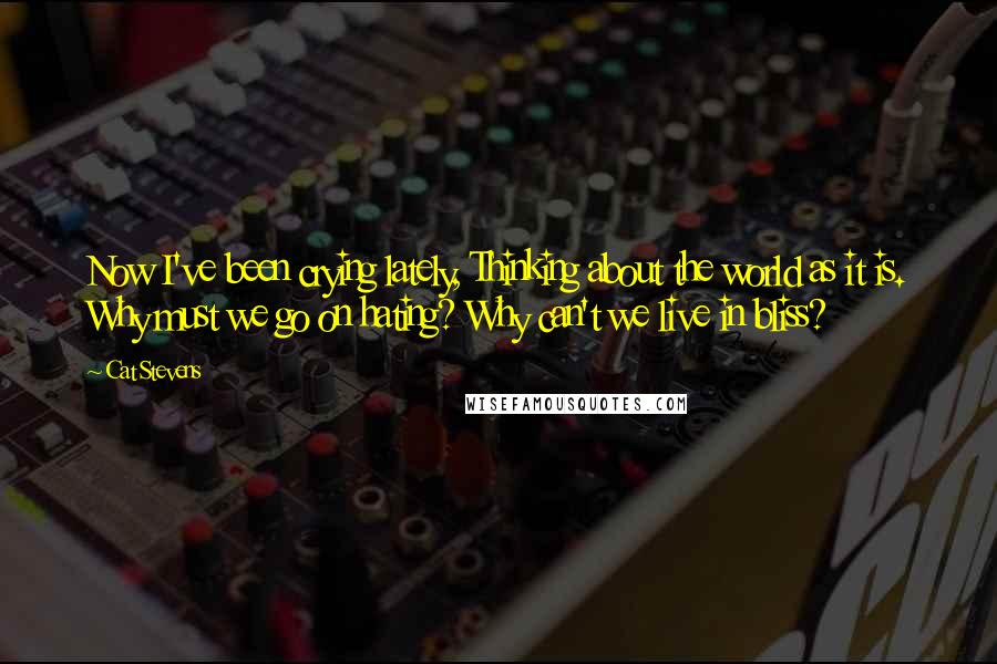 Cat Stevens Quotes: Now I've been crying lately, Thinking about the world as it is. Why must we go on hating? Why can't we live in bliss?