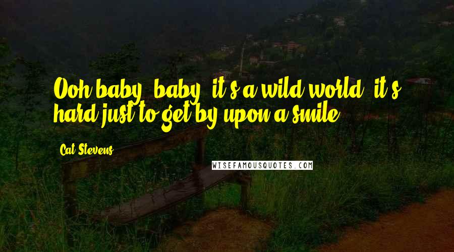 Cat Stevens Quotes: Ooh baby, baby, it's a wild world, it's hard just to get by upon a smile.