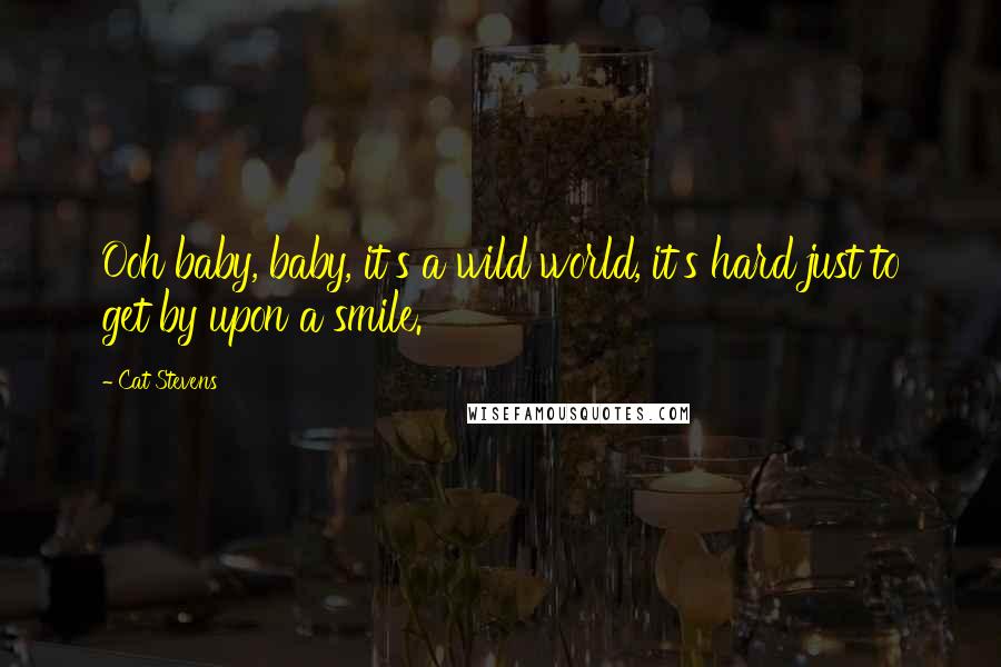 Cat Stevens Quotes: Ooh baby, baby, it's a wild world, it's hard just to get by upon a smile.