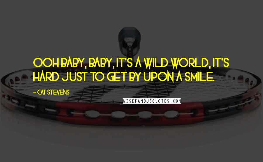 Cat Stevens Quotes: Ooh baby, baby, it's a wild world, it's hard just to get by upon a smile.