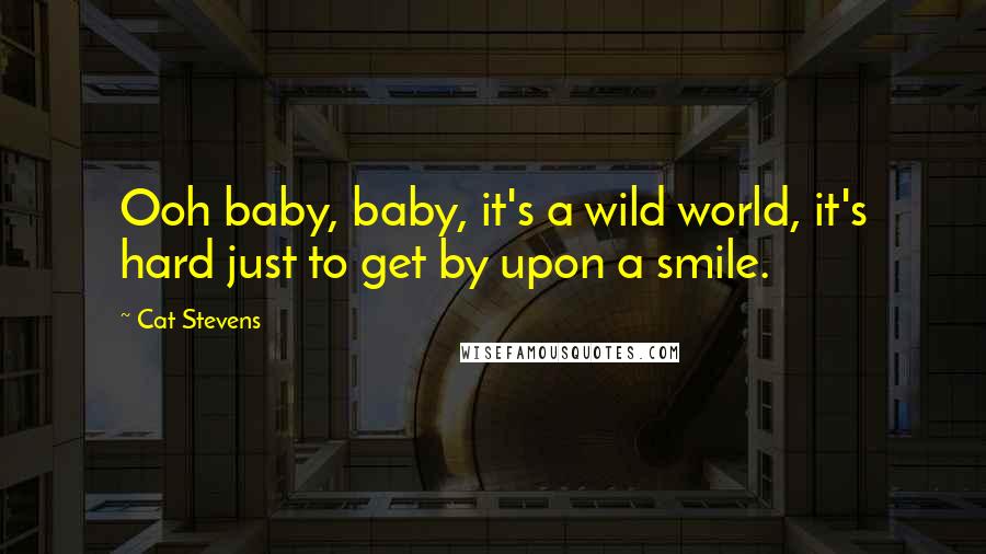 Cat Stevens Quotes: Ooh baby, baby, it's a wild world, it's hard just to get by upon a smile.