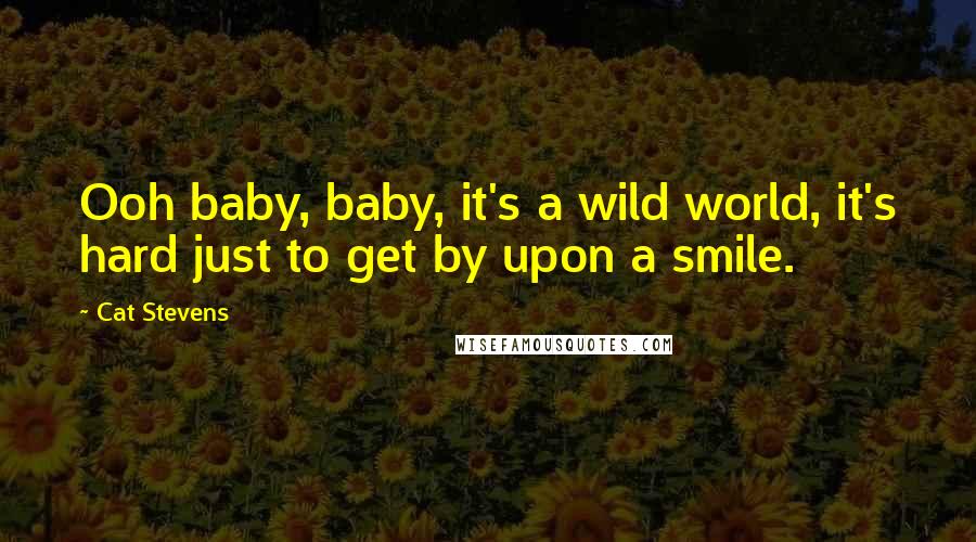 Cat Stevens Quotes: Ooh baby, baby, it's a wild world, it's hard just to get by upon a smile.