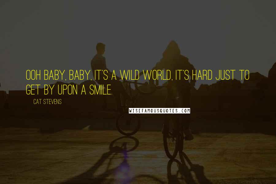 Cat Stevens Quotes: Ooh baby, baby, it's a wild world, it's hard just to get by upon a smile.