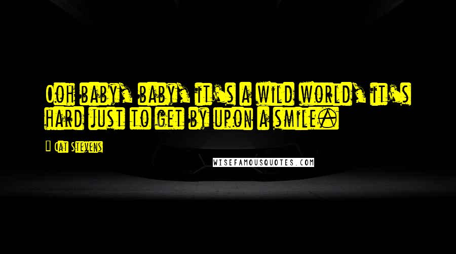 Cat Stevens Quotes: Ooh baby, baby, it's a wild world, it's hard just to get by upon a smile.