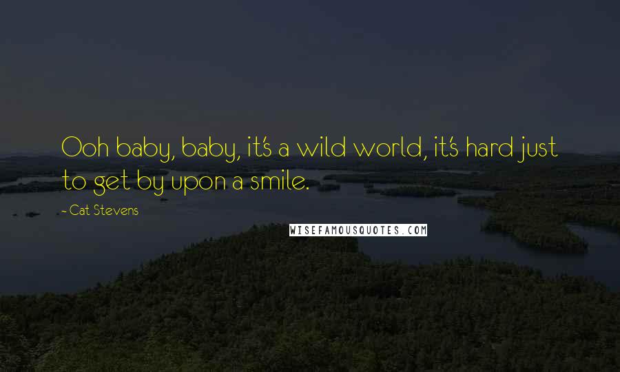 Cat Stevens Quotes: Ooh baby, baby, it's a wild world, it's hard just to get by upon a smile.