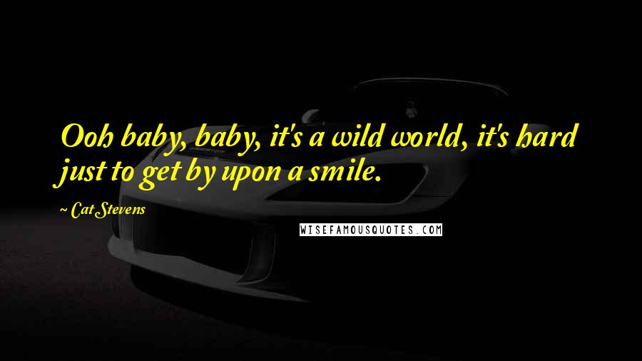 Cat Stevens Quotes: Ooh baby, baby, it's a wild world, it's hard just to get by upon a smile.